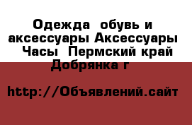 Одежда, обувь и аксессуары Аксессуары - Часы. Пермский край,Добрянка г.